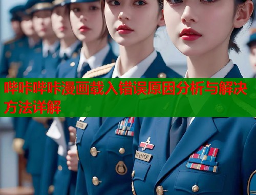 哔咔哔咔漫画载入错误原因分析与解决方法详解  第1张