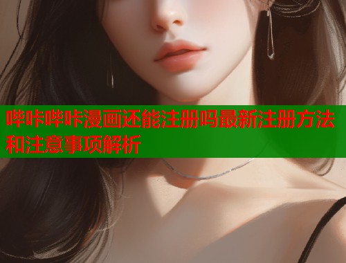 哔咔哔咔漫画还能注册吗最新注册方法和注意事项解析  第1张