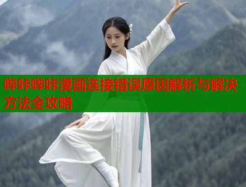 哔咔哔咔漫画连接错误原因解析与解决方法全攻略  第1张