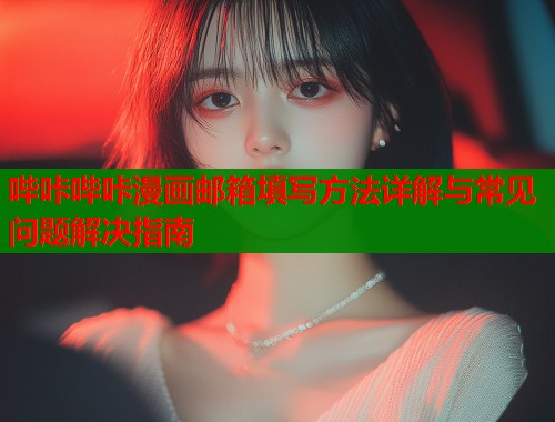 哔咔哔咔漫画邮箱填写方法详解与常见问题解决指南  第2张