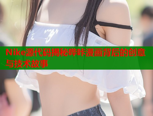 Nike源代码揭秘哔咔漫画背后的创意与技术故事  第1张