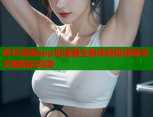 哔咔漫画app加速器全新体验极速畅享无限精彩阅读  第1张