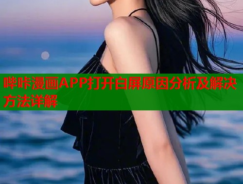 哔咔漫画APP打开白屏原因分析及解决方法详解  第1张