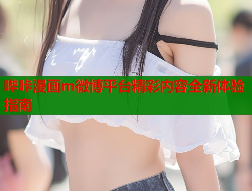 哔咔漫画m微博平台精彩内容全新体验指南  第1张