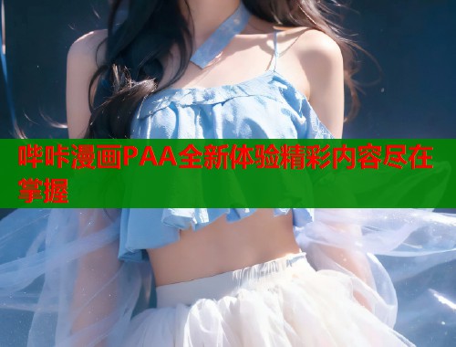 哔咔漫画PAA全新体验精彩内容尽在掌握  第2张