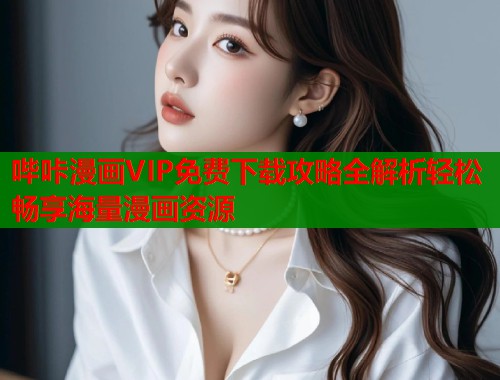 哔咔漫画VIP免费下载攻略全解析轻松畅享海量漫画资源  第1张