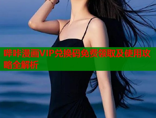 哔咔漫画VIP兑换码免费领取及使用攻略全解析  第2张
