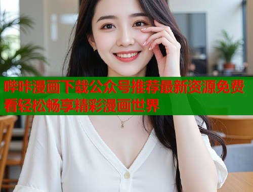 哔咔漫画下载公众号推荐最新资源免费看轻松畅享精彩漫画世界  第1张