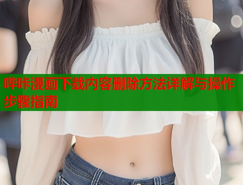哔咔漫画下载内容删除方法详解与操作步骤指南  第1张
