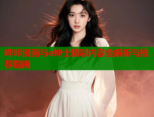 哔咔漫画与e绅士精彩内容全解析与推荐指南  第1张