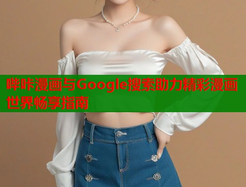 哔咔漫画与Google搜索助力精彩漫画世界畅享指南  第1张