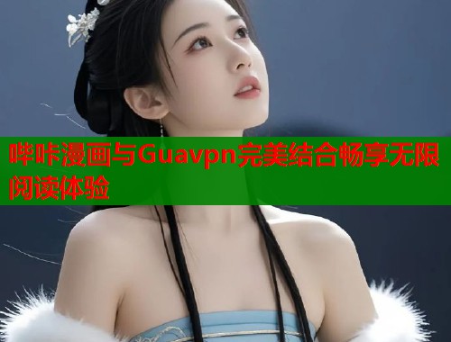 哔咔漫画与Guavpn完美结合畅享无限阅读体验  第1张