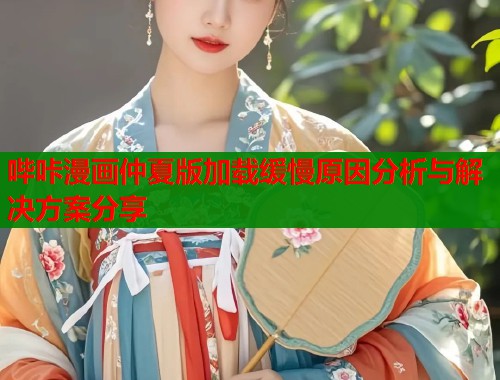 哔咔漫画仲夏版加载缓慢原因分析与解决方案分享  第1张