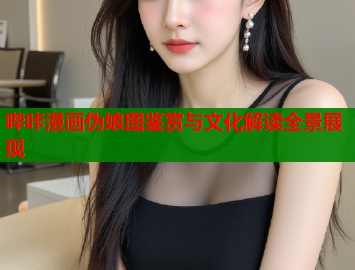 哔咔漫画伪娘图鉴赏与文化解读全景展现  第2张