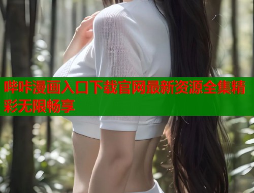 哔咔漫画入口下载官网最新资源全集精彩无限畅享  第1张