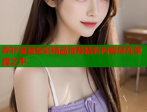 哔咔漫画全彩精品推荐精彩内容尽在掌握之中  第1张