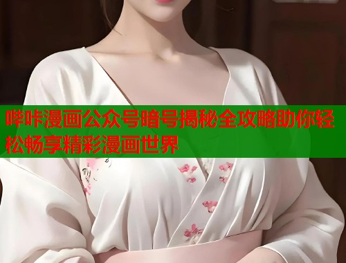 哔咔漫画公众号暗号揭秘全攻略助你轻松畅享精彩漫画世界  第1张