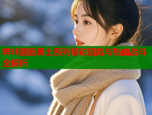 哔咔漫画勇士系列精彩冒险与热血战斗全解析  第1张
