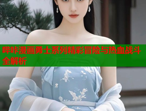 哔咔漫画勇士系列精彩冒险与热血战斗全解析  第2张