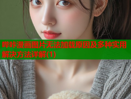哔咔漫画图片无法加载原因及多种实用解决方法详解(1)  第1张