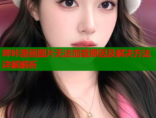 哔咔漫画图片无法加载原因及解决方法详解解析  第1张