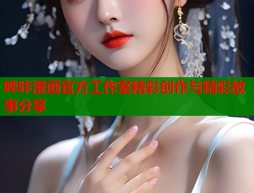 哔咔漫画官方工作室精彩创作与精彩故事分享  第1张