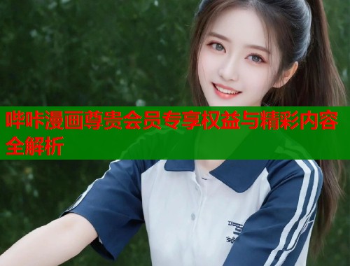 哔咔漫画尊贵会员专享权益与精彩内容全解析  第1张