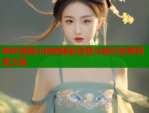 哔咔漫画小林的精彩冒险与奇幻世界探索之旅  第1张