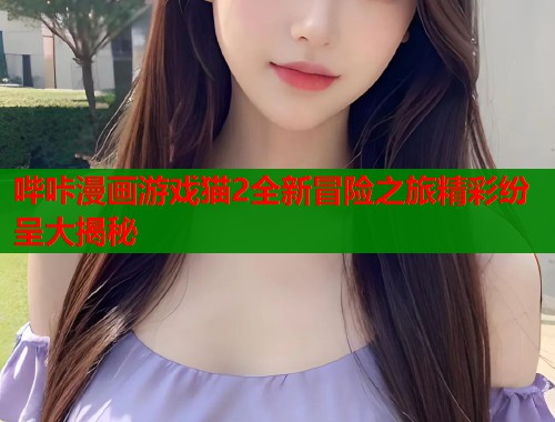哔咔漫画游戏猫2全新冒险之旅精彩纷呈大揭秘  第1张