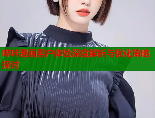 哔咔漫画用户体验深度解析与优化策略探讨  第1张