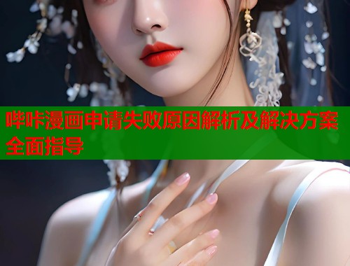 哔咔漫画申请失败原因解析及解决方案全面指导  第1张