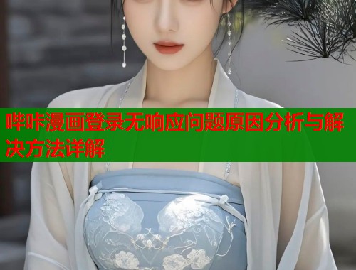 哔咔漫画登录无响应问题原因分析与解决方法详解  第1张