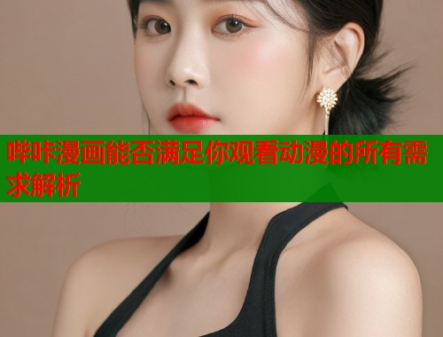 哔咔漫画能否满足你观看动漫的所有需求解析  第1张