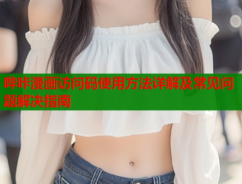 哔咔漫画访问码使用方法详解及常见问题解决指南  第1张