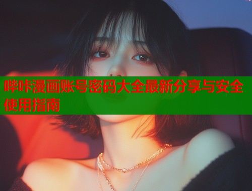 哔咔漫画账号密码大全最新分享与安全使用指南  第2张