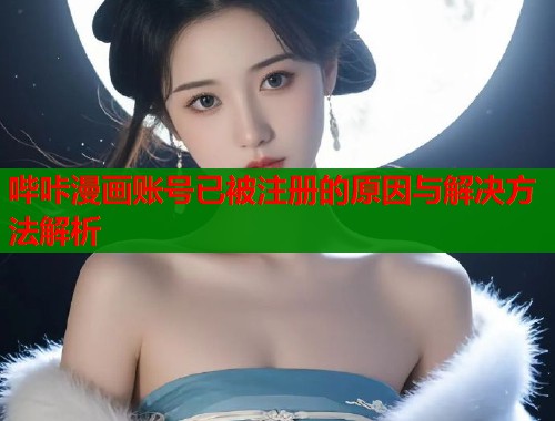 哔咔漫画账号已被注册的原因与解决方法解析  第2张