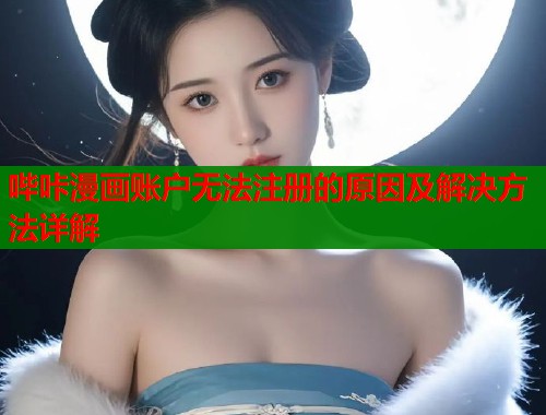 哔咔漫画账户无法注册的原因及解决方法详解  第1张