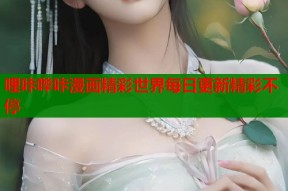 哩咔哔咔漫画精彩世界每日更新精彩不停