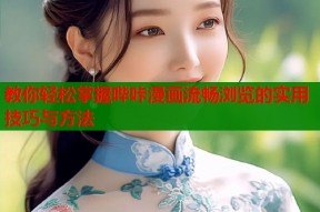 教你轻松掌握哔咔漫画流畅浏览的实用技巧与方法