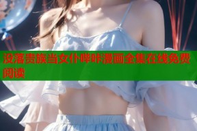 没落贵族当女仆哔咔漫画全集在线免费阅读