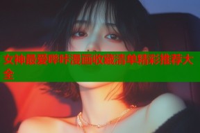 女神最爱哔咔漫画收藏清单精彩推荐大全