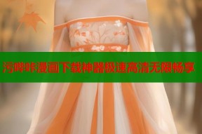 污哔咔漫画下载神器极速高清无限畅享