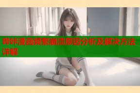 哔咔漫画频繁崩溃原因分析及解决方法详解