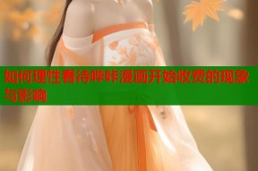 如何理性看待哔咔漫画开始收费的现象与影响