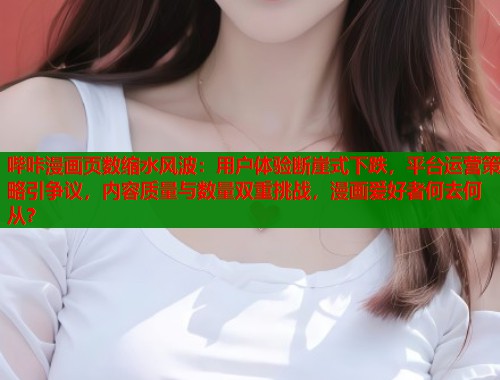 哔咔漫画页数缩水风波：用户体验断崖式下跌，平台运营策略引争议，内容质量与数量双重挑战，漫画爱好者何去何从？  第1张