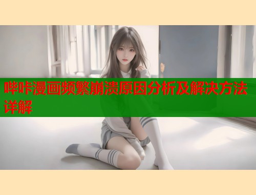 哔咔漫画频繁崩溃原因分析及解决方法详解  第1张