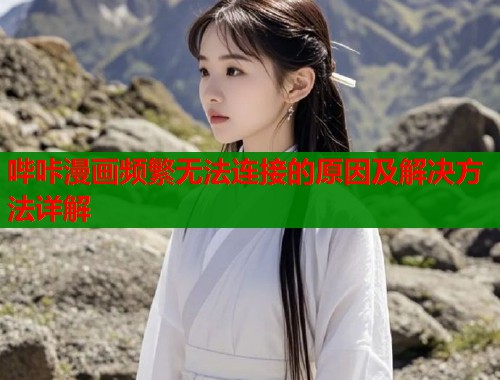 哔咔漫画频繁无法连接的原因及解决方法详解  第2张