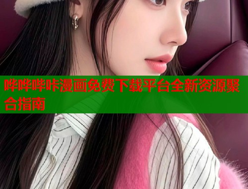 哗哗哔咔漫画免费下载平台全新资源聚合指南  第1张