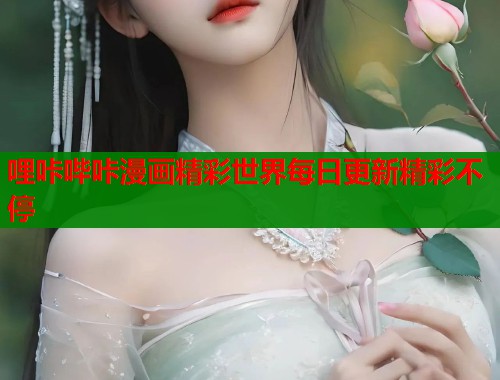 哩咔哔咔漫画精彩世界每日更新精彩不停  第1张