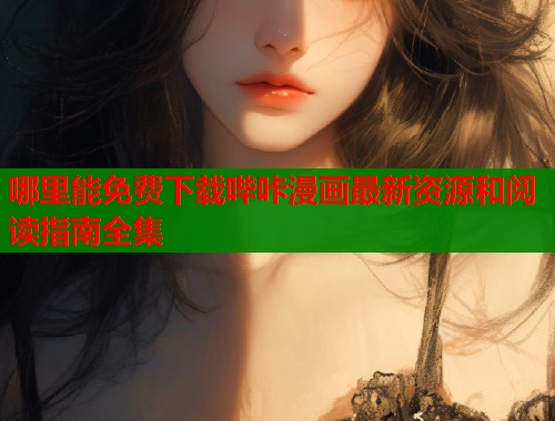 哪里能免费下载哔咔漫画最新资源和阅读指南全集  第2张